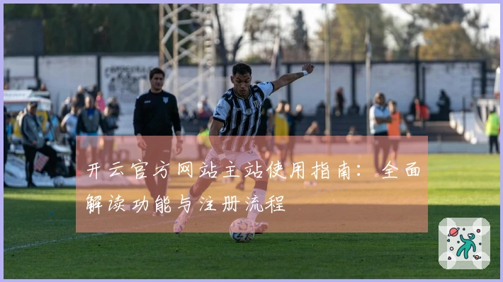 开云官方网站主站使用指南：全面解读功能与注册流程