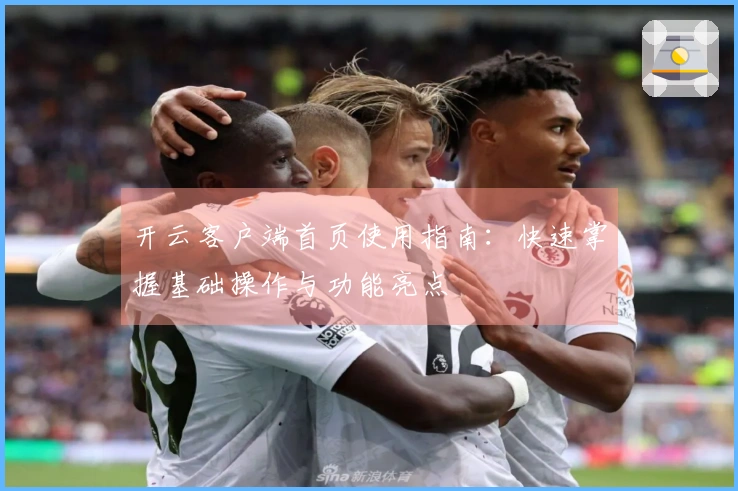 开云客户端首页使用指南：快速掌握基础操作与功能亮点