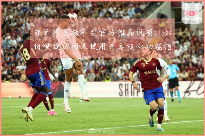 开云网页版平台官方推荐说明：如何便捷访问及使用开云核心功能指南