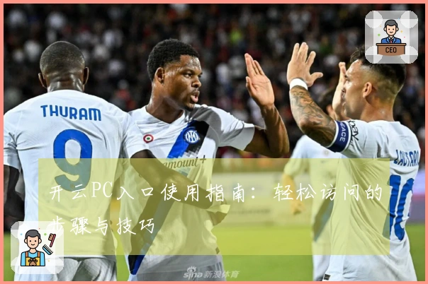 开云PC入口使用指南：轻松访问的步骤与技巧