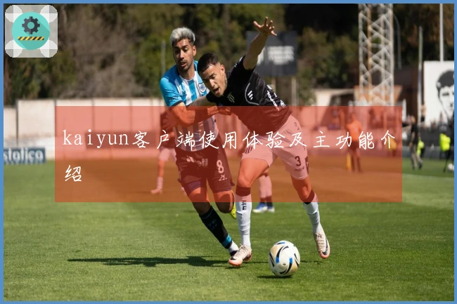 kaiyun客户端使用体验及主功能介绍