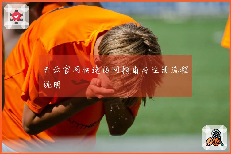 开云官网快速访问指南与注册流程说明