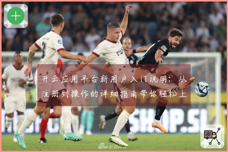 开云应用平台新用户入门说明：从注册到操作的详细指南带你轻松上手
