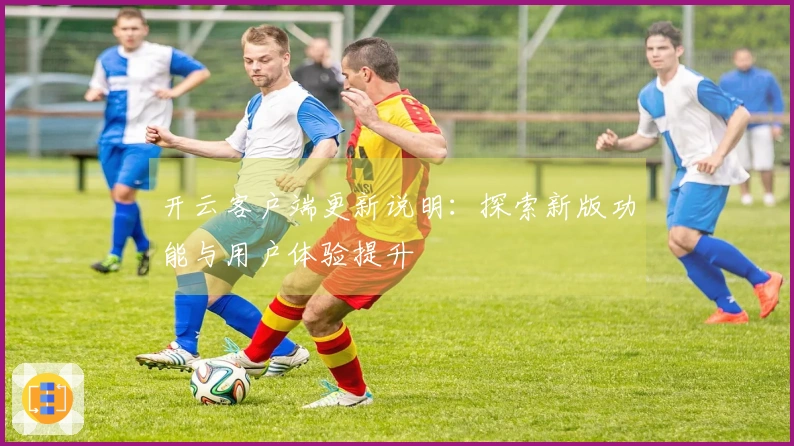 开云客户端更新说明：探索新版功能与用户体验提升