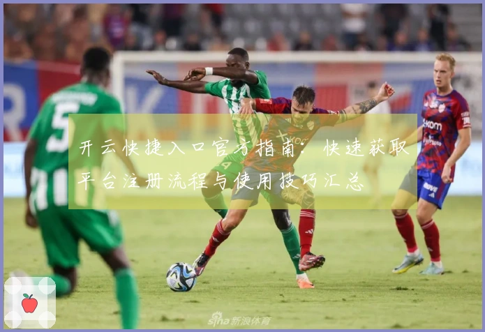 开云快捷入口官方指南：快速获取平台注册流程与使用技巧汇总