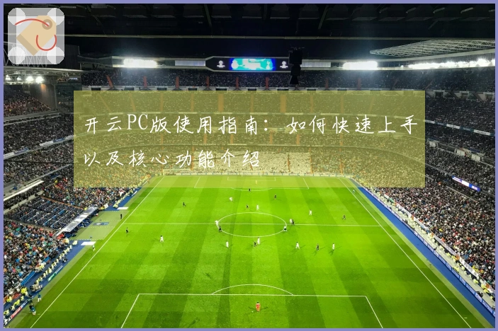 开云PC版使用指南：如何快速上手以及核心功能介绍