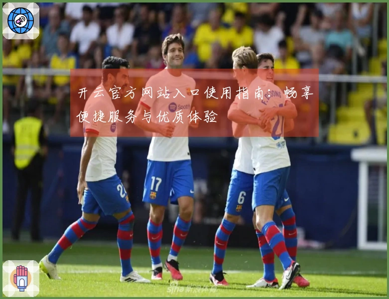 开云官方网站入口使用指南：畅享便捷服务与优质体验